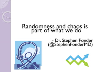 Randomness and chaos is
part of what we do
- Dr. Stephen Ponder
(@StephenPonderMD)
 
