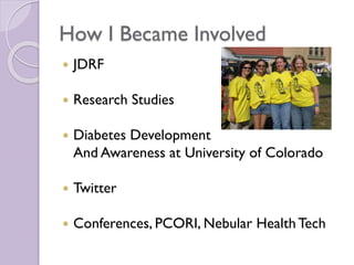 How I Became Involved
 JDRF
 Research Studies
 Diabetes Development
And Awareness at University of Colorado
 Twitter
 Conferences, PCORI, Nebular Health Tech
 