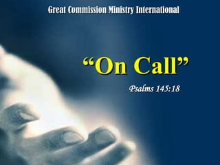 “ On Call” Psalms 145:18 Great Commission Ministry International 