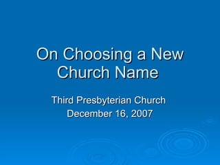On Choosing a New Church Name  Third Presbyterian Church  December 16, 2007 