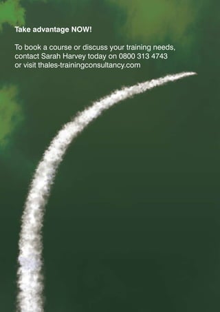 Take advantage NOW!

To book a course or discuss your training needs,
contact Sarah Harvey today on 0800 313 4743
or visit thales-trainingconsultancy.com
 