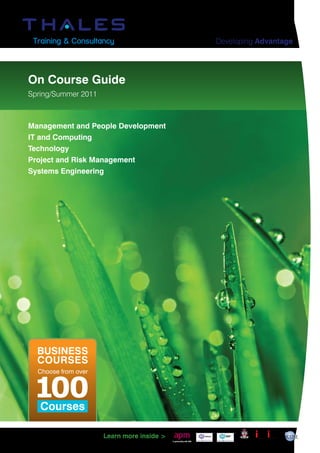 Developing Advantage




On Course Guide
Spring/Summer 2011



Management and People Development
IT and Computing
Technology
Project and Risk Management
Systems Engineering




  BUSINESS
  COURSES
  Choose from over




   Courses

New dates and courses. Learn more inside >
                                             In partnership with PTS
 