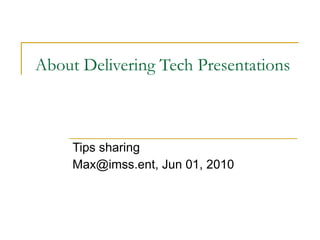 About Delivering Tech Presentations Tips sharing Max@imss.ent, Jun 01, 2010 