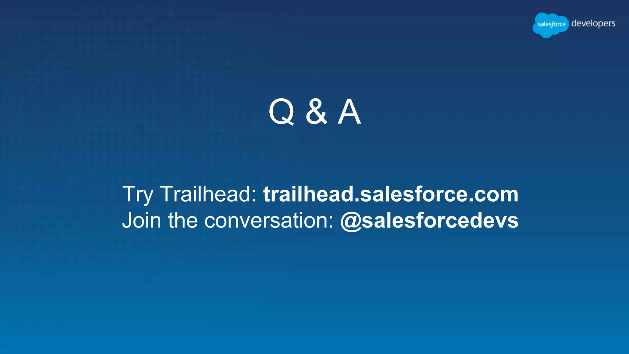 Q & A
Try Trailhead: trailhead.salesforce.com
Join the conversation: @salesforcedevs
 