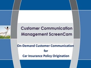Customer Communication Management ScreenCam  On-Demand Customer Communication  for  Car Insurance Policy Origination 
