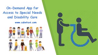 On-Demand App for
Access to Special Needs
and Disability Care
www.cubetaxi.com
 