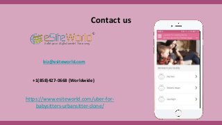 Contact us
biz@esiteworld.com
+1(858)427-0668 (Worldwide)
https://www.esiteworld.com/uber-for-
babysitters-urbansitter-clone/
 