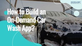 How to Build an
On-Demand Car
Wash App?
 