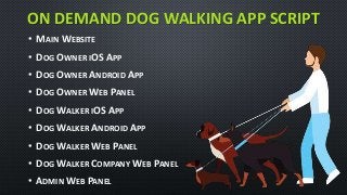 ON DEMAND DOG WALKING APP SCRIPT
• MAIN WEBSITE
• DOG OWNER IOS APP
• DOG OWNER ANDROID APP
• DOG OWNER WEB PANEL
• DOG WALKER IOS APP
• DOG WALKER ANDROID APP
• DOG WALKER WEB PANEL
• DOG WALKER COMPANY WEB PANEL
• ADMIN WEB PANEL
 