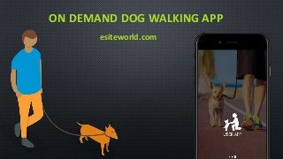 ON DEMAND DOG WALKING APP
esiteworld.com
 