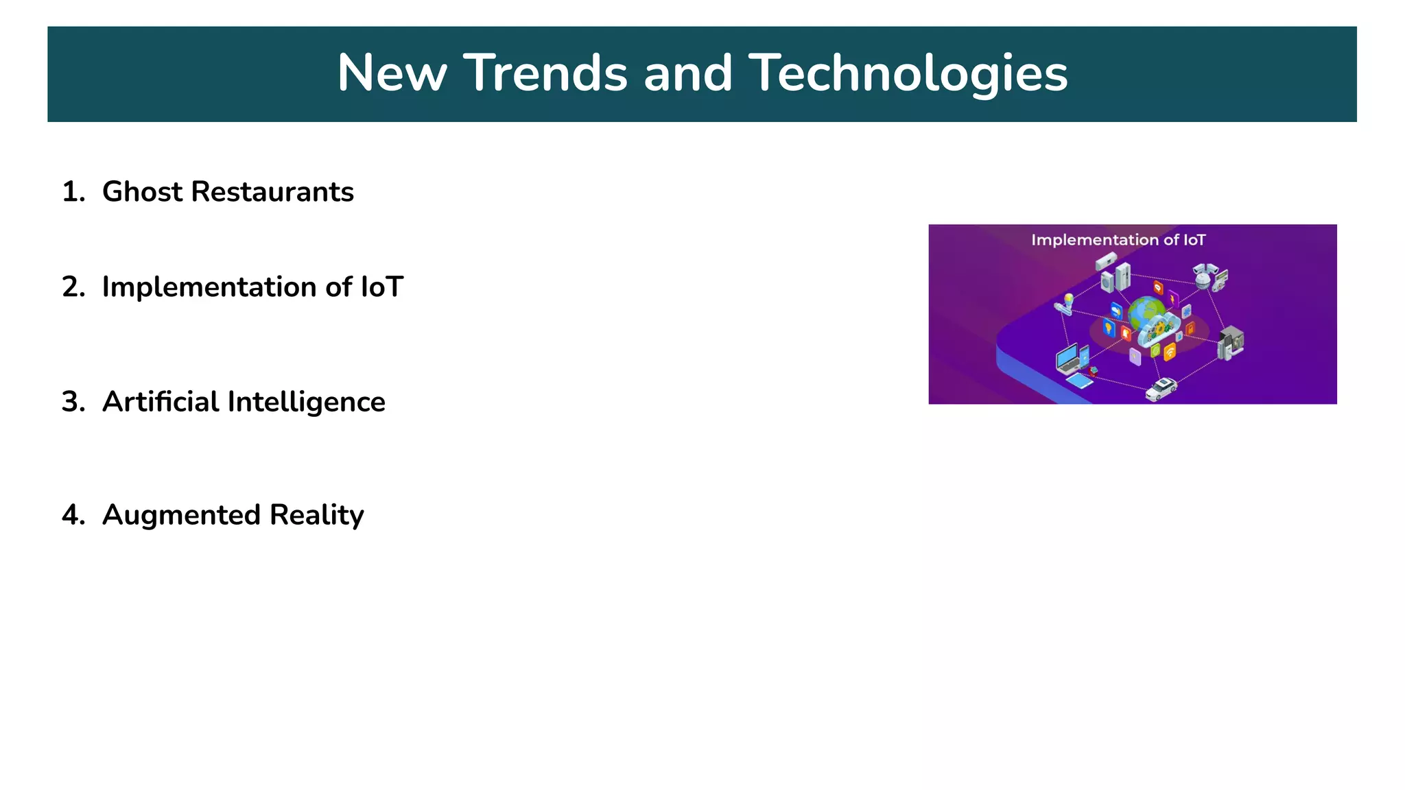 New Trends and Technologies
1. Ghost Restaurants
2. Implementation of IoT
3. Artiﬁcial Intelligence
4. Augmented Reality
 