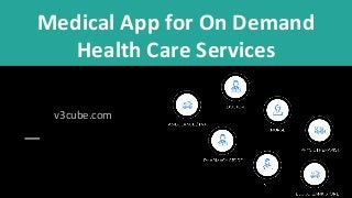 Medical App for On Demand
Health Care Services
v3cube.com
 