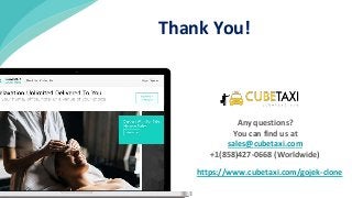 Thank You!
Any questions?
You can find us at
sales@cubetaxi.com
+1(858)427-0668 (Worldwide)
https://www.cubetaxi.com/gojek-clone
 
