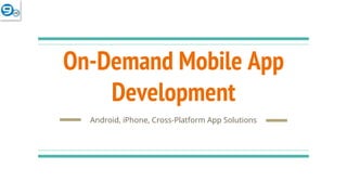 On-Demand Mobile App
Development
Android, iPhone, Cross-Platform App Solutions
 