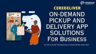 ON-DEMAND
PICKUP AND
DELIVERY APP
SOLUTIONS
For Business
CEREDELIVER
IN THE FUTURE TECHNOLOGY IS DEVELOPING VERY FAST
 