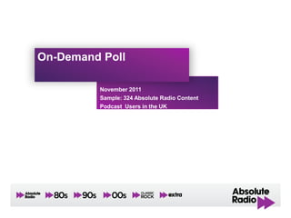 On-Demand Poll

         November 2011
         Sample: 324 Absolute Radio Content
         Podcast Users in the UK
 