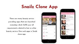Snailz Clone App
There are many beauty service
providing apps that are launched
nowadays which fulfill your all
requirements related to hair or other
beauty service. One such apps is Snailz
clone app.
 