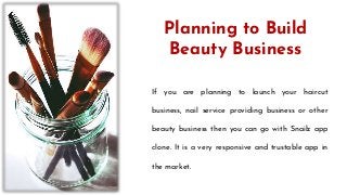 If you are planning to launch your haircut
business, nail service providing business or other
beauty business then you can go with Snailz app
clone. It is a very responsive and trustable app in
the market.
Planning to Build
Beauty Business
 