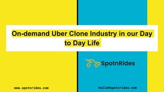 hello@spotnrides.com
On-demand Uber Clone Industry in our Day
to Day Life
www.spotnrides.com
 