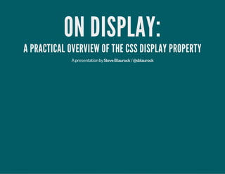 ON DISPLAY:
A PRACTICAL OVERVIEW OF THE CSS DISPLAY PROPERTY
Apresentationby /SteveBlaurock @sblaurock
 