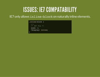 ISSUES: IE7 COMPATABILITY
IE7 onlyallows inline-blockon naturallyinline elements.
.inline-block{
...
/*IE7Fix*/
zoom:1;
*display:inline;
}
 