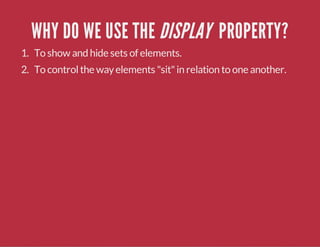 WHY DO WE USE THE DISPLAY PROPERTY?
1. To show and hide sets of elements.
2. To controlthe wayelements "sit"in relation to one another.
 