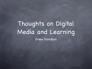 Thoughts on Digital
Media and Learning
     Drew Davidson
 