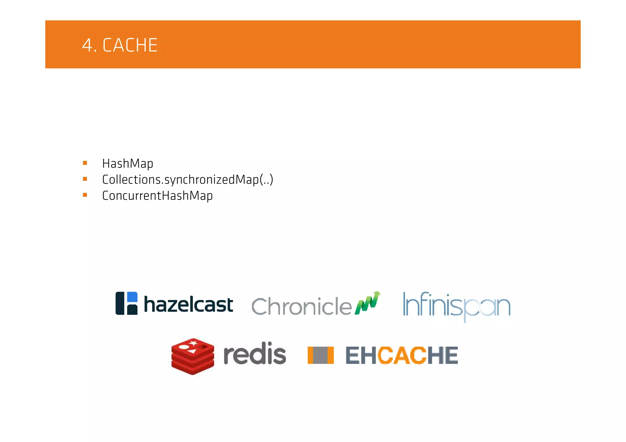 4. CACHE
HashMap
Collections.synchronizedMap(..)
ConcurrentHashMap
 