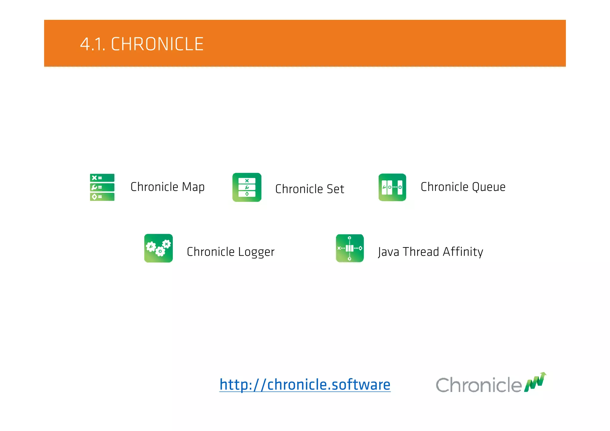 4.1. CHRONICLE
http://chronicle.software
Chronicle Map Chronicle Set Chronicle Queue
Chronicle Logger Java Thread Affinity
 