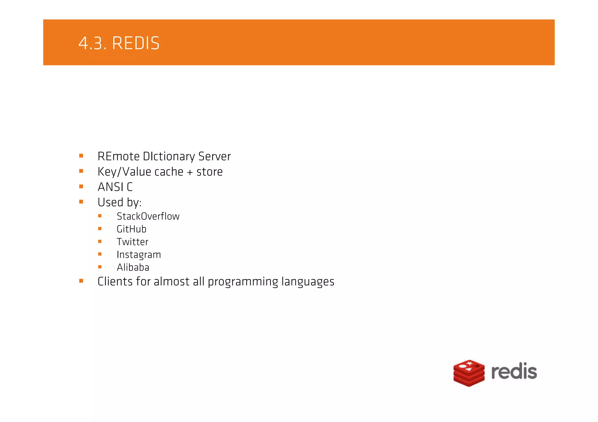4.3. REDIS
REmote DIctionary Server
Key/Value cache + store
ANSI C
Used by:
StackOverflow
GitHub
Twitter
Instagram
Alibaba
Clients for almost all programming languages
 