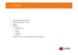 4.3. REDIS
REmote DIctionary Server
Key/Value cache + store
ANSI C
Used by:
StackOverflow
GitHub
Twitter
Instagram
Alibaba
Clients for almost all programming languages
 