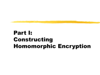 Part I:
Constructing
Homomorphic Encryption
 