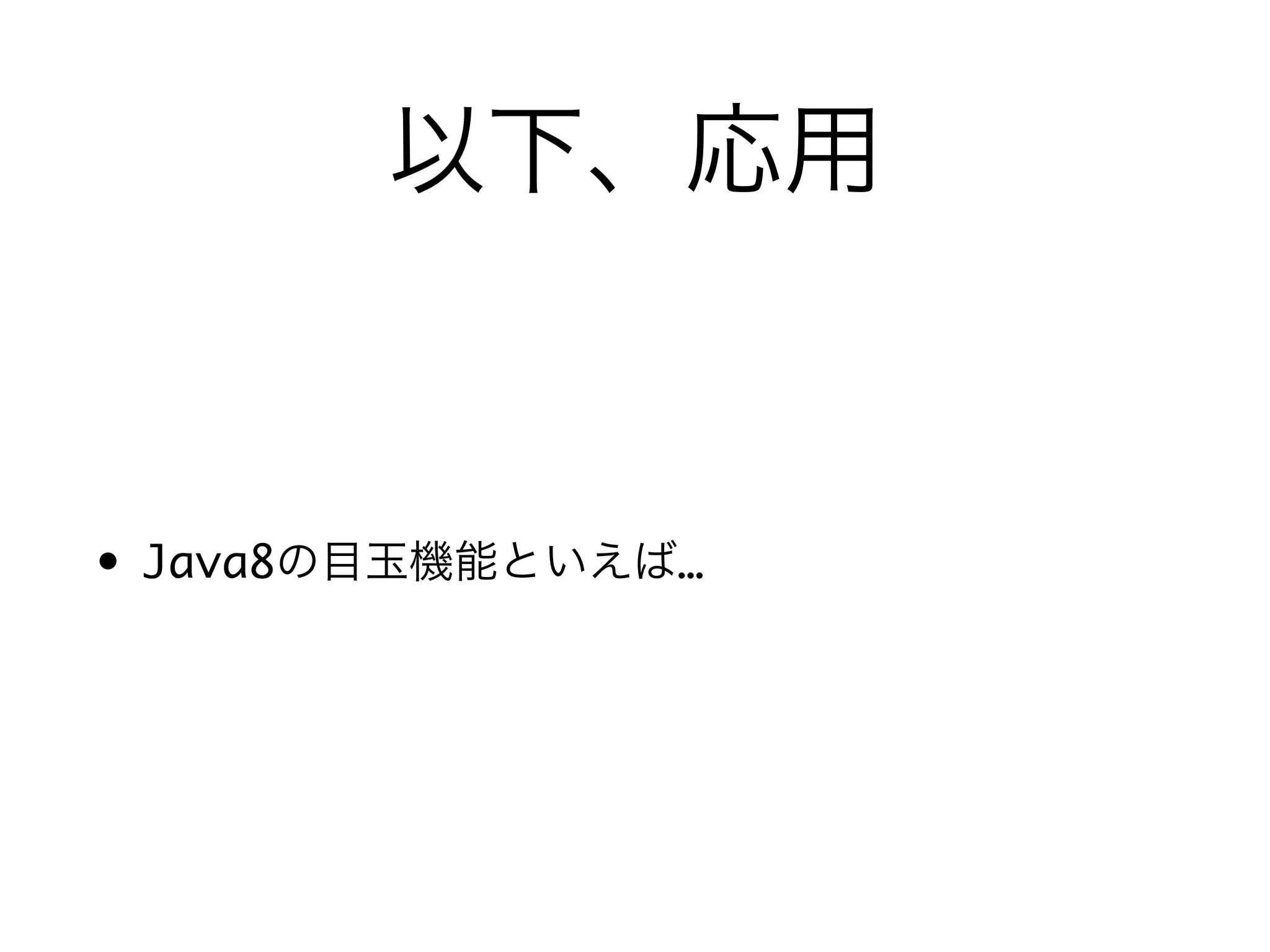以下、応用
• Java8の目玉機能といえば…
 