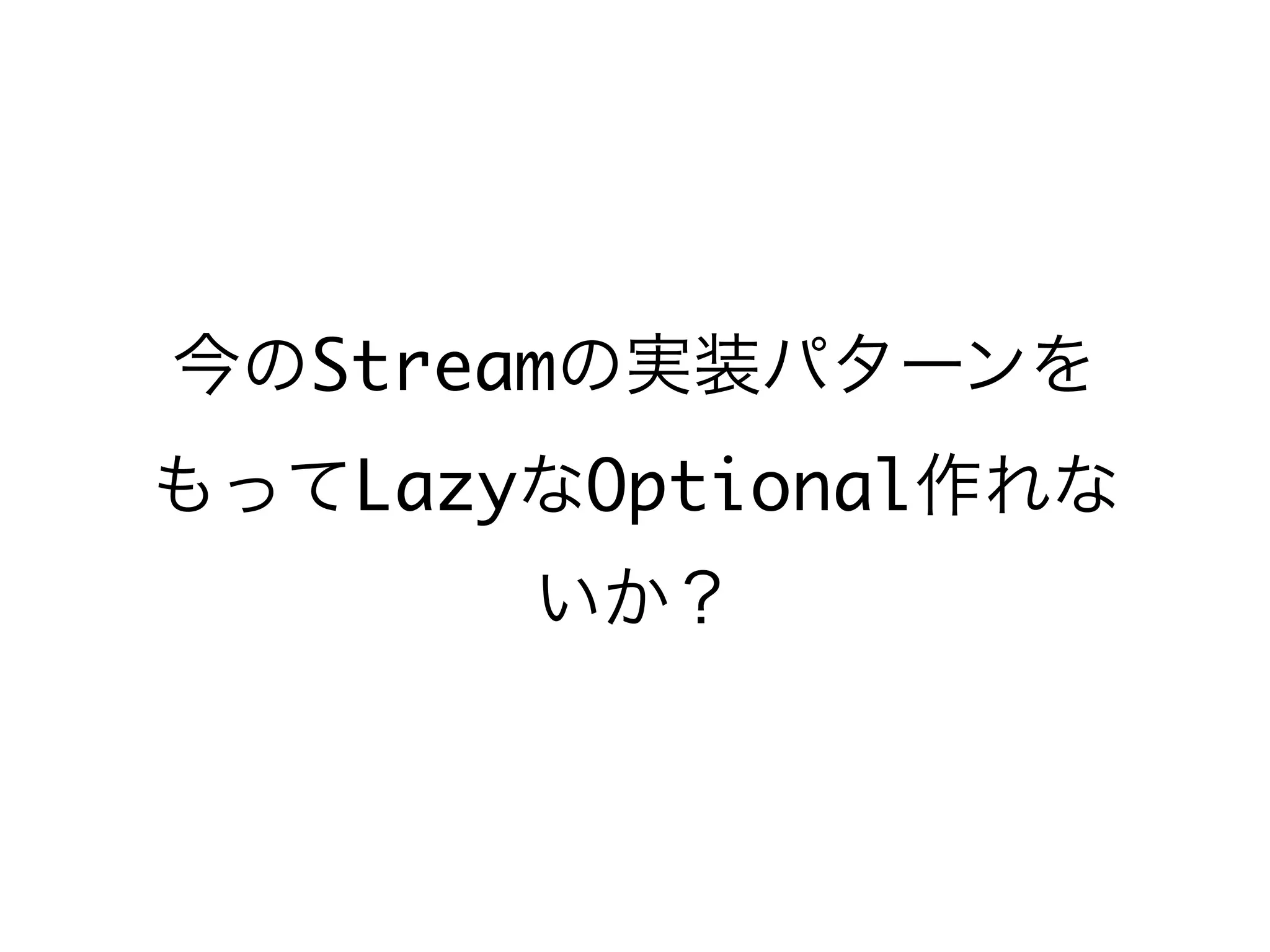 今のStreamの実装パターンを
もってLazyなOptional作れな
いか？
 