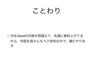 ことわり
渋谷Javaの日程を間違えて、先週に資料上げてる
から、内容を皆さんもうご存知なので、雑にやりま
す
 