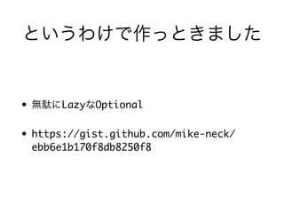 というわけで作っときました
• 無駄にLazyなOptional
• https://gist.github.com/mike-neck/
ebb6e1b170f8db8250f8
 