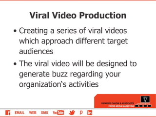 Viral Video Production Creating a series of viral videos which approach different target audiences The viral video will be designed to generate buzz regarding your organization‘s activities 