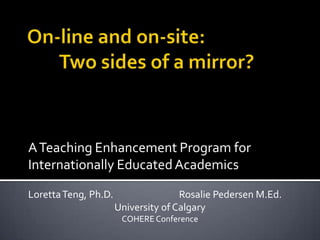 A Teaching Enhancement Program for
Internationally Educated Academics

Loretta Teng, Ph.D.                  Rosalie Pedersen M.Ed.
                      University of Calgary
                       COHERE Conference
 