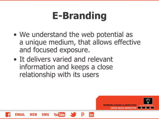 E-Branding We understand the web potential as a unique medium, that allows effective and focused exposure.  It delivers varied and relevant information and keeps a close relationship with its users 