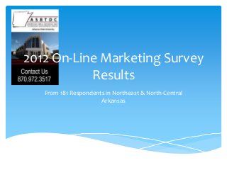 2012 On-Line Marketing Survey
           Results
   From 181 Respondents in Northeast & North-Central
                      Arkansas
 