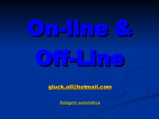 On-line & Off-Line [email_address] Rolagem automática 