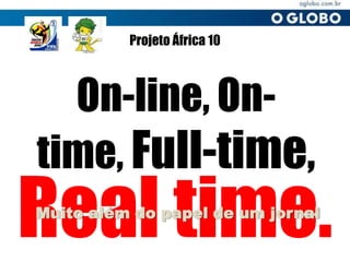 Projeto África 10 On-line, On-time, Full-time, Real time. Muito além do papel de um jornal 