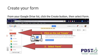 Create your form
From your Google Drive list, click the Create button, then select Form.
 