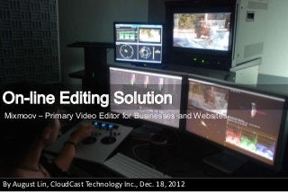 On-line Editing Solution
Mixmoov – Primary Video Editor for Businesses and Websites

By August Lin, CloudCast Technology Inc., Dec. 18, 2012

 