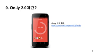 3
0. On-ly 2.0이란?
On-ly 소개 자료
https://prezi.com/z5dymyp27jfj/on-ly/
 