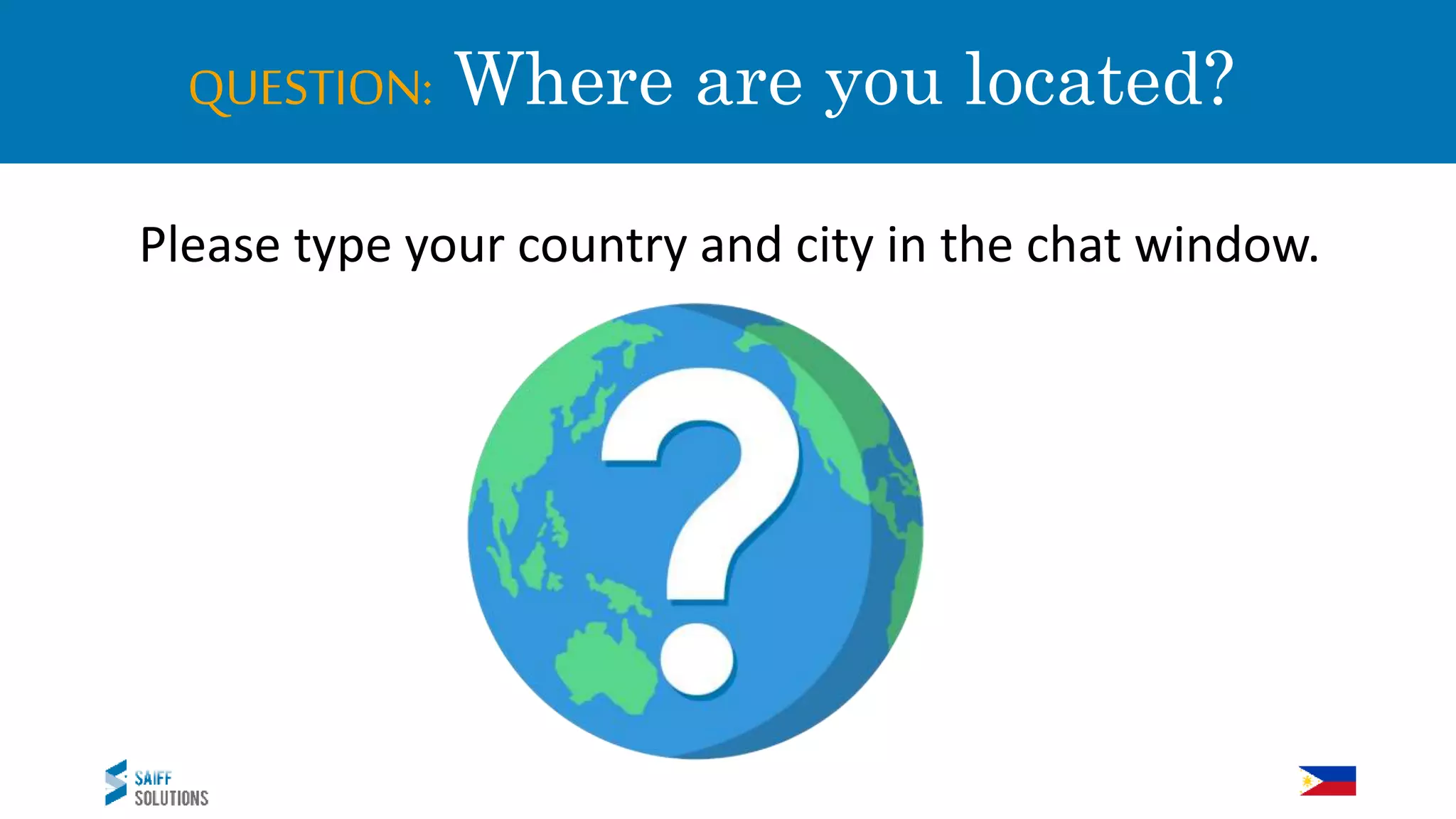 QUESTION: Where are you located?
Please type your country and city in the chat window.
 