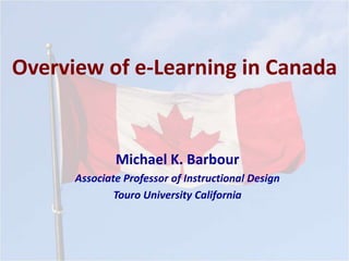 Overview of e-Learning in Canada
Michael K. Barbour
Associate Professor of Instructional Design
Touro University California
 