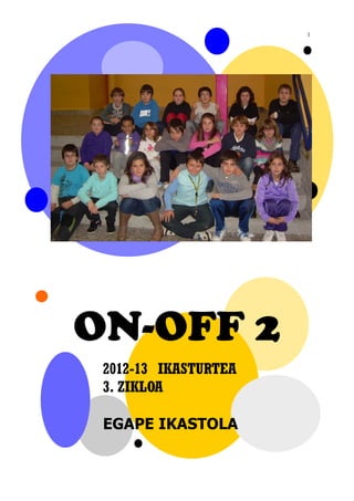 1




ON-OFF 2
 2012-13 IKASTURTEA
 3. ZIKLOA

 EGAPE IKASTOLA
 