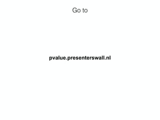 Go to
pvalue.presenterswall.nl
 