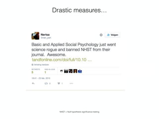 Drastic measures…
NHST = Null hypothesis signiﬁcance testing
 
